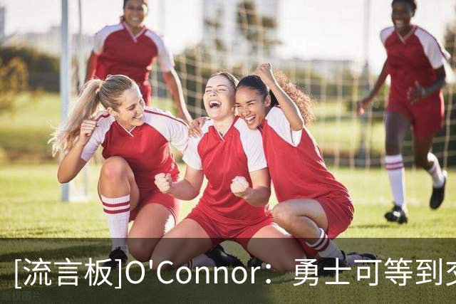 [流言板]O'Connor：勇士可等到交易截止日再交易巴特勒换取其他球星